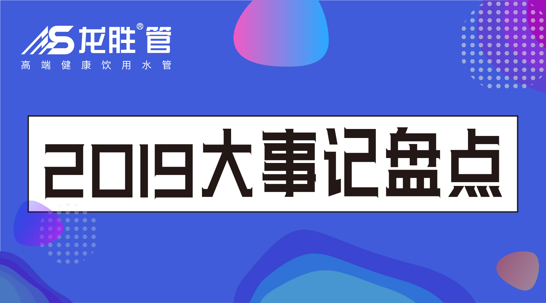 龍勝管2019年終盤點(diǎn)，看看這一年龍勝都做了什么？